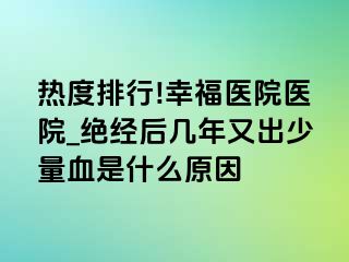 热度排行!幸福医院医院_绝经后几年又出少量血是什么原因