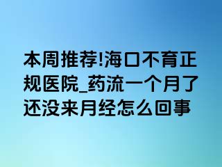 本周推荐!海口不育正规医院_药流一个月了还没来月经怎么回事