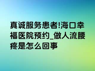 真诚服务患者!海口幸福医院预约_做人流腰疼是怎么回事