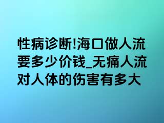 性病诊断!海口做人流要多少价钱_无痛人流对人体的伤害有多大