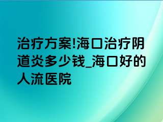 治疗方案!海口治疗阴道炎多少钱_海口好的人流医院