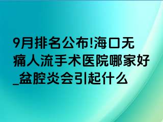 9月排名公布!海口无痛人流手术医院哪家好_盆腔炎会引起什么