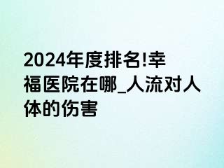 2024年度排名!幸福医院在哪_人流对人体的伤害