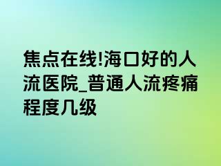 焦点在线!海口好的人流医院_普通人流疼痛程度几级