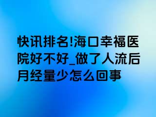 快讯排名!海口幸福医院好不好_做了人流后月经量少怎么回事