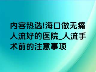 内容热选!海口做无痛人流好的医院_人流手术前的注意事项