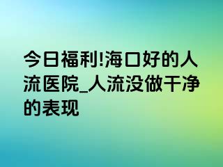 今日福利!海口好的人流医院_人流没做干净的表现