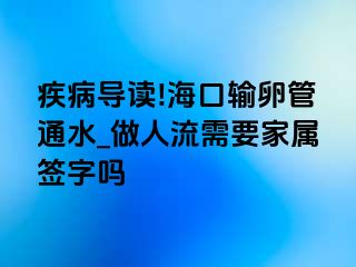 疾病导读!海口输卵管通水_做人流需要家属签字吗