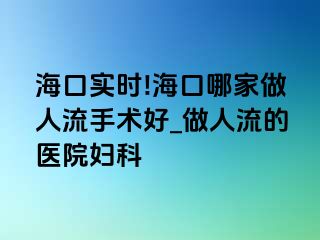 海口实时!海口哪家做人流手术好_做人流的医院妇科