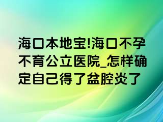 海口本地宝!海口不孕不育公立医院_怎样确定自己得了盆腔炎了