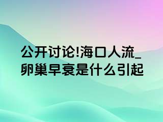 公开讨论!海口人流_卵巢早衰是什么引起