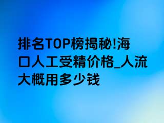 排名TOP榜揭秘!海口人工受精价格_人流大概用多少钱