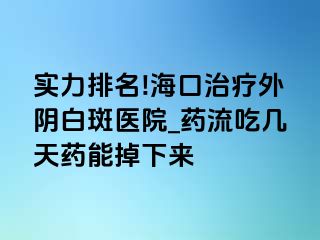 实力排名!海口治疗外阴白斑医院_药流吃几天药能掉下来