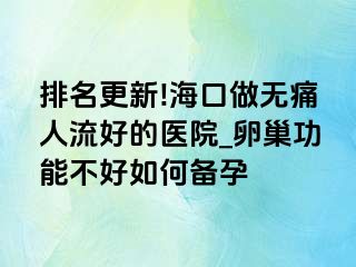 排名更新!海口做无痛人流好的医院_卵巢功能不好如何备孕