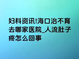 妇科资讯!海口治不育去哪家医院_人流肚子疼怎么回事