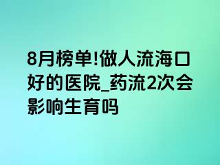 8月榜单!做人流海口好的医院_药流2次会影响生育吗