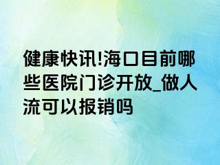 健康快讯!海口目前哪些医院门诊开放_做人流可以报销吗