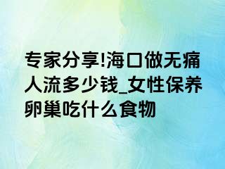 专家分享!海口做无痛人流多少钱_女性保养卵巢吃什么食物