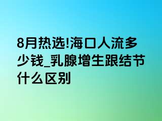 8月热选!海口人流多少钱_乳腺增生跟结节什么区别