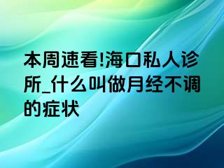 本周速看!海口私人诊所_什么叫做月经不调的症状