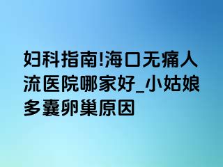 妇科指南!海口无痛人流医院哪家好_小姑娘多囊卵巢原因