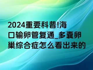 2024重要科普!海口输卵管复通_多囊卵巢综合症怎么看出来的