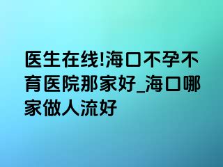 医生在线!海口不孕不育医院那家好_海口哪家做人流好