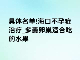 具体名单!海口不孕症治疗_多囊卵巢适合吃的水果