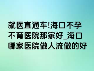 就医直通车!海口不孕不育医院那家好_海口哪家医院做人流做的好