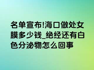 名单宣布!海口做处女膜多少钱_绝经还有白色分泌物怎么回事