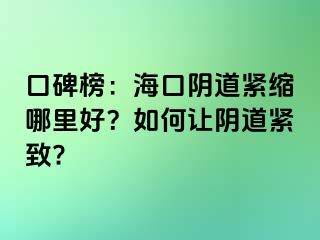 口碑榜：海口阴道紧缩哪里好？如何让阴道紧致?