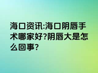 海口资讯:海口阴唇手术哪家好?阴唇大是怎么回事?