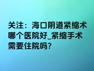 关注：海口阴道紧缩术哪个医院好_紧缩手术需要住院吗?