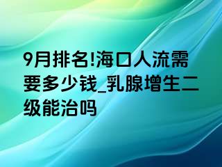 9月排名!海口人流需要多少钱_乳腺增生二级能治吗