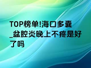 TOP榜单!海口多囊_盆腔炎晚上不疼是好了吗