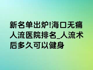 新名单出炉!海口无痛人流医院排名_人流术后多久可以健身