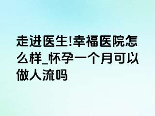 走进医生!幸福医院怎么样_怀孕一个月可以做人流吗