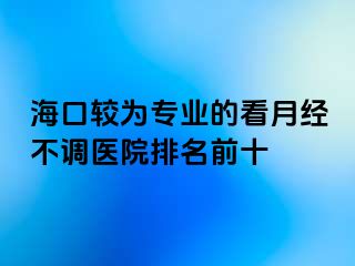 海口较为专业的看月经不调医院排名前十