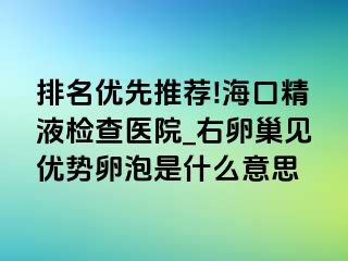 排名优先推荐!海口精液检查医院_右卵巢见优势卵泡是什么意思