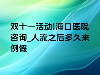 双十一活动!海口医院咨询_人流之后多久来例假