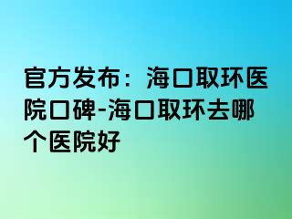 官方发布：海口取环医院口碑-海口取环去哪个医院好