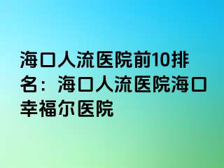 海口人流医院前10排名：海口人流医院海口幸福医院