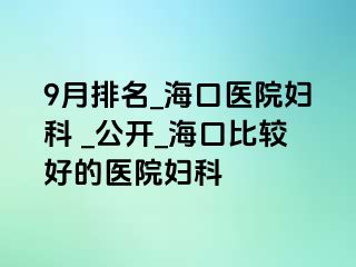 9月排名_海口医院妇科 _公开_海口比较好的医院妇科