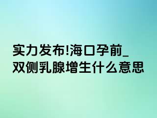 实力发布!海口孕前_双侧乳腺增生什么意思