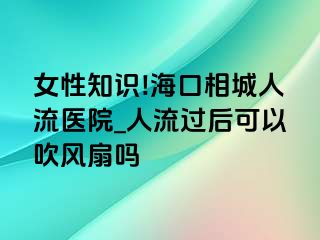 女性知识!海口相城人流医院_人流过后可以吹风扇吗