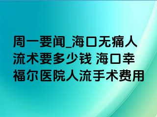 周一要闻_海口无痛人流术要多少钱 海口幸福医院人流手术费用