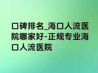 口碑排名_海口人流医院哪家好-正规专业海口人流医院