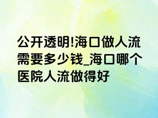 公开透明!海口做人流需要多少钱_海口哪个医院人流做得好