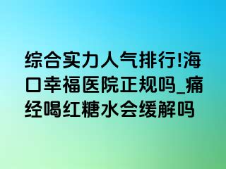 综合实力人气排行!海口幸福医院正规吗_痛经喝红糖水会缓解吗