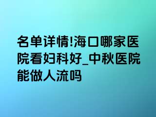 名单详情!海口哪家医院看妇科好_中秋医院能做人流吗